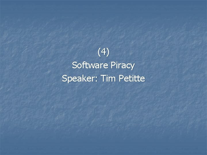 (4) Software Piracy Speaker: Tim Petitte 