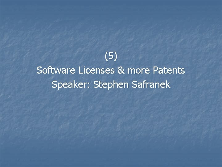 (5) Software Licenses & more Patents Speaker: Stephen Safranek 