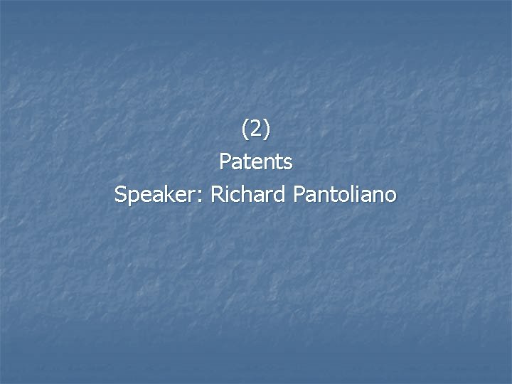 (2) Patents Speaker: Richard Pantoliano 