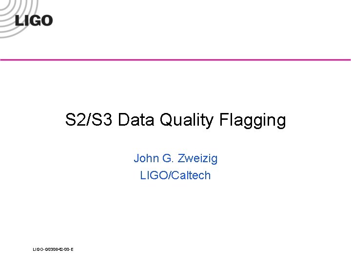 S 2/S 3 Data Quality Flagging John G. Zweizig LIGO/Caltech LIGO-G 030642 -00 -E