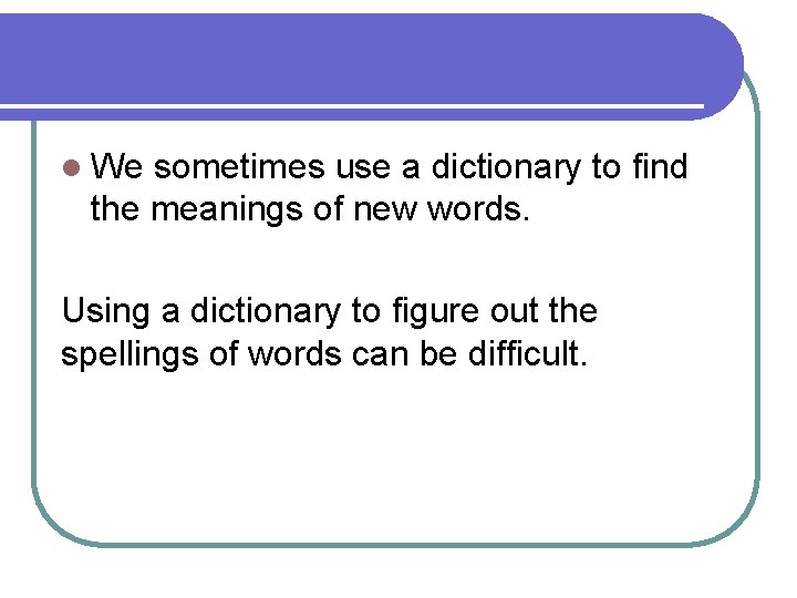 l We sometimes use a dictionary to find the meanings of new words. Using