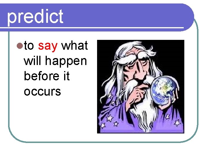 predict lto say what will happen before it occurs 