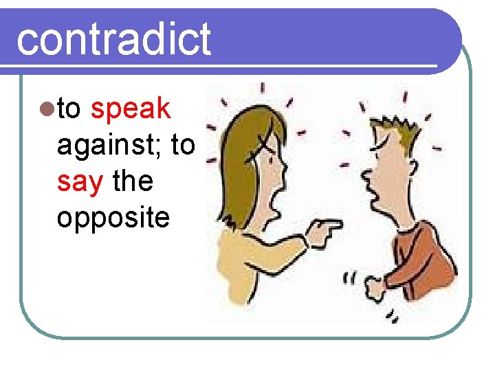 contradict lto speak against; to say the opposite 