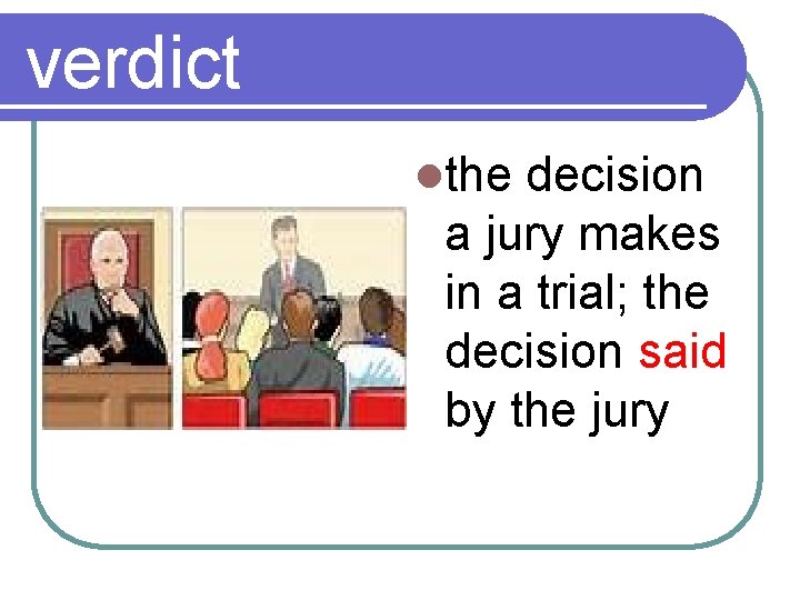 verdict lthe decision a jury makes in a trial; the decision said by the