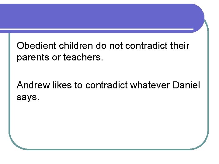 Obedient children do not contradict their parents or teachers. Andrew likes to contradict whatever