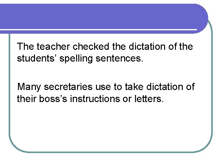 The teacher checked the dictation of the students’ spelling sentences. Many secretaries use to