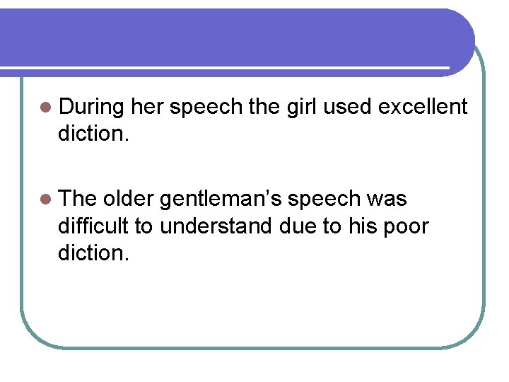 l During her speech the girl used excellent diction. l The older gentleman’s speech