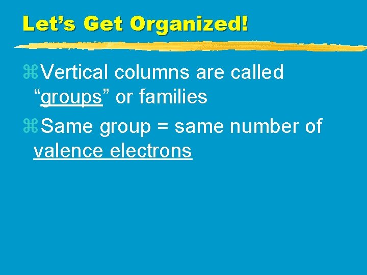 Let’s Get Organized! z. Vertical columns are called “groups” or families z. Same group Let’s Get Organized! z. Vertical columns are called “groups” or families z. Same group