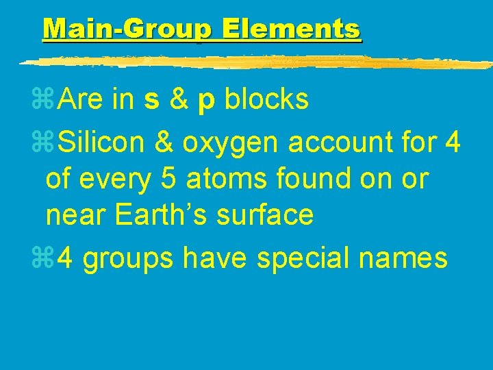 Main-Group Elements z. Are in s & p blocks z. Silicon & oxygen account Main-Group Elements z. Are in s & p blocks z. Silicon & oxygen account
