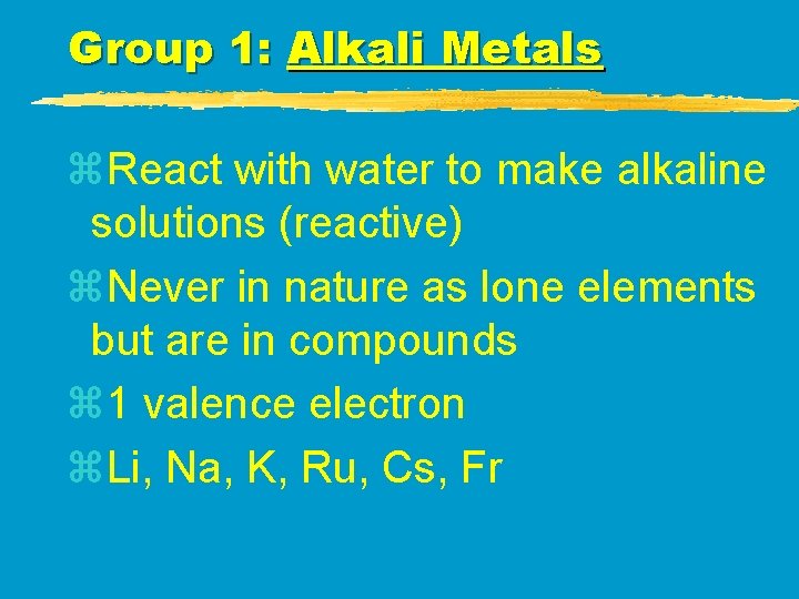 Group 1: Alkali Metals z. React with water to make alkaline solutions (reactive) z. Group 1: Alkali Metals z. React with water to make alkaline solutions (reactive) z.