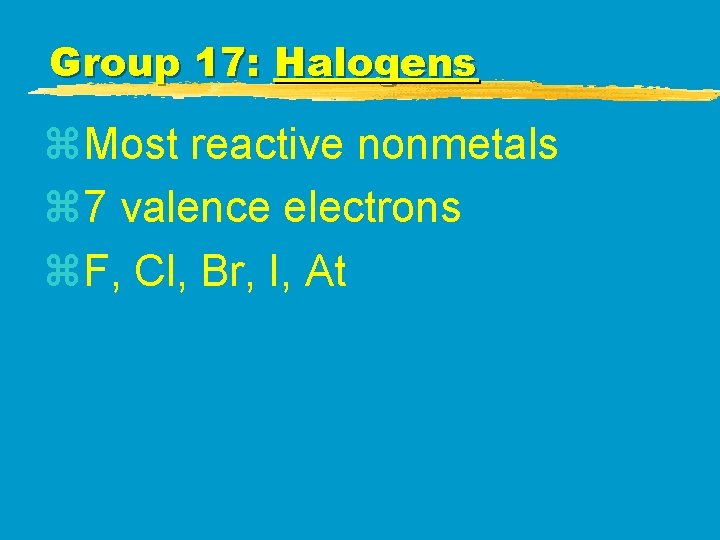 Group 17: Halogens z. Most reactive nonmetals z 7 valence electrons z. F, Cl, Group 17: Halogens z. Most reactive nonmetals z 7 valence electrons z. F, Cl,