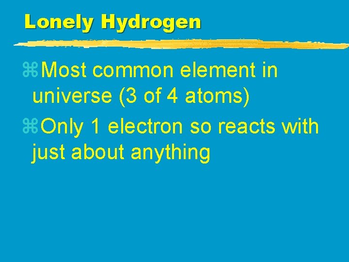 Lonely Hydrogen z. Most common element in universe (3 of 4 atoms) z. Only Lonely Hydrogen z. Most common element in universe (3 of 4 atoms) z. Only