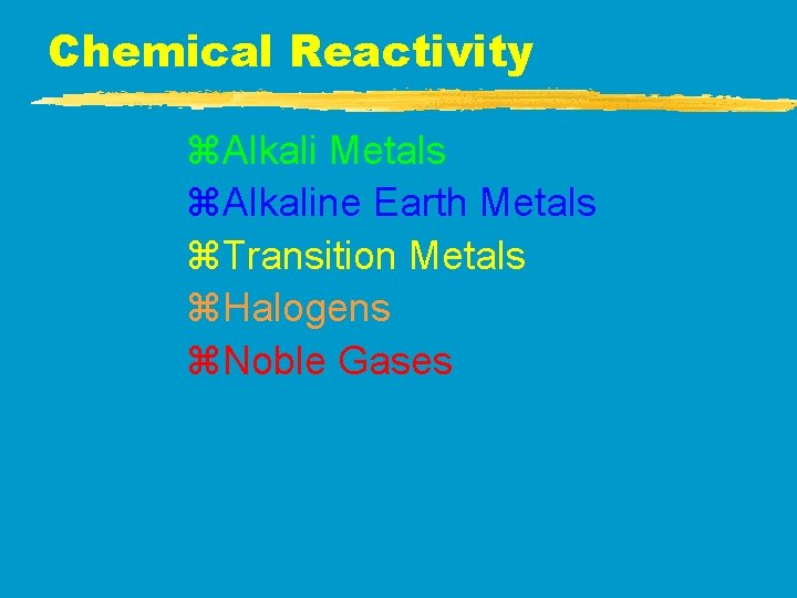 Chemical Reactivity z. Alkali Metals z. Alkaline Earth Metals z. Transition Metals z. Halogens Chemical Reactivity z. Alkali Metals z. Alkaline Earth Metals z. Transition Metals z. Halogens