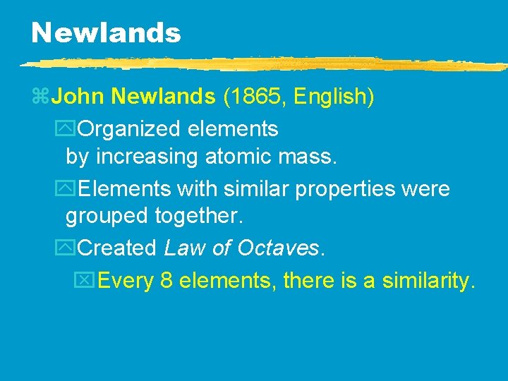 Newlands z. John Newlands (1865, English) y. Organized elements by increasing atomic mass. y. Newlands z. John Newlands (1865, English) y. Organized elements by increasing atomic mass. y.