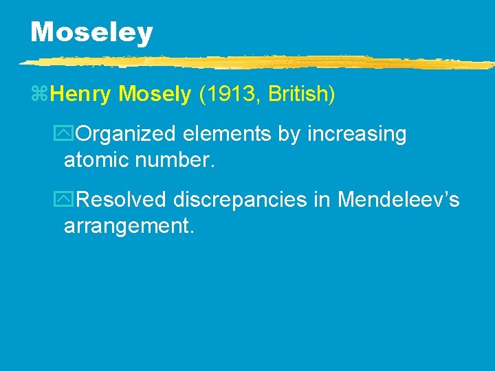 Moseley z. Henry Mosely (1913, British) y. Organized elements by increasing atomic number. y. Moseley z. Henry Mosely (1913, British) y. Organized elements by increasing atomic number. y.
