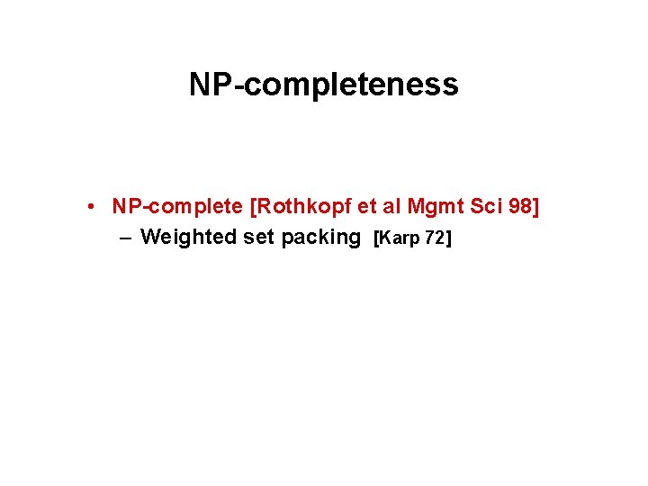 NP-completeness • NP-complete [Rothkopf et al Mgmt Sci 98] – Weighted set packing [Karp