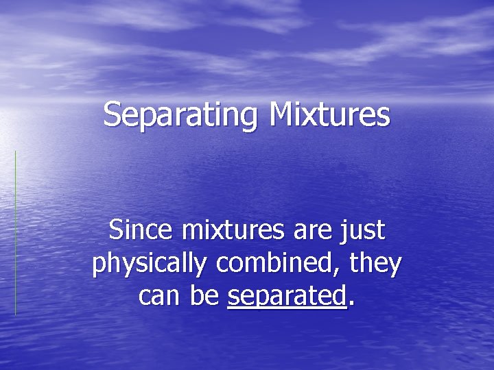 Separating Mixtures Since mixtures are just physically combined, they can be separated. 