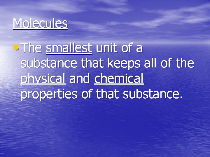 Molecules • The smallest unit of a substance that keeps all of the physical