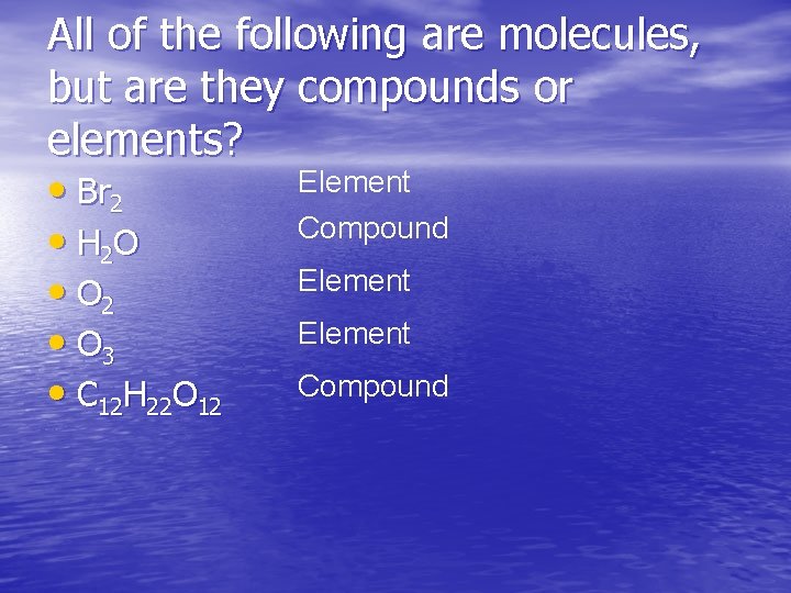 All of the following are molecules, but are they compounds or elements? Element •