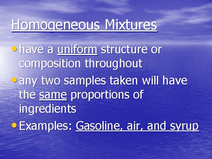 Homogeneous Mixtures • have a uniform structure or composition throughout • any two samples