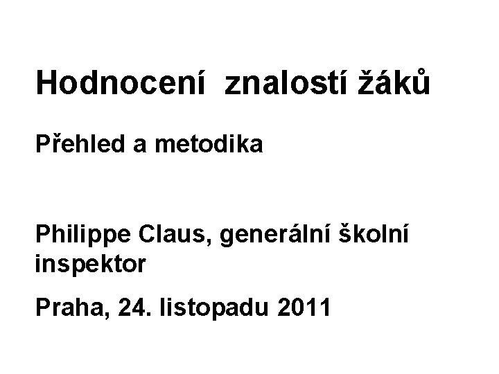 Hodnocení znalostí žáků Přehled a metodika Philippe Claus, generální školní inspektor Praha, 24. listopadu