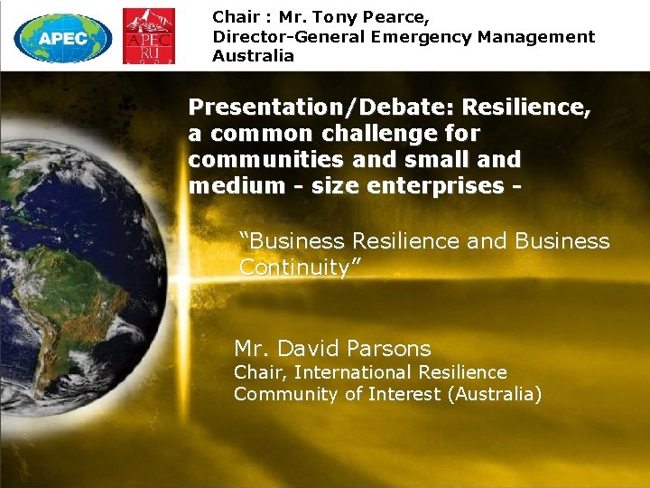 Chair : Mr. Tony Pearce, Director-General Emergency Management Australia Presentation/Debate: Resilience, a common challenge