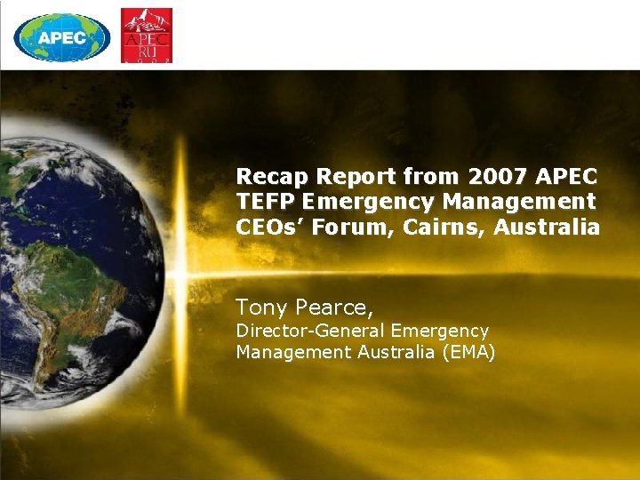 Recap Report from 2007 APEC TEFP Emergency Management CEOs’ Forum, Cairns, Australia Tony Pearce,