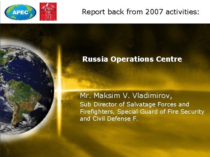 Report back from 2007 activities: Russia Operations Centre Mr. Maksim V. Vladimirov, Sub Director