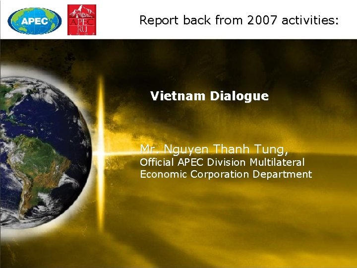 Report back from 2007 activities: Vietnam Dialogue Mr. Nguyen Thanh Tung, Official APEC Division