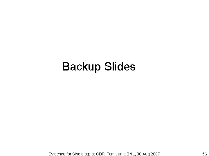 Backup Slides Evidence for Single top at CDF: Tom Junk, BNL, 30 Aug 2007