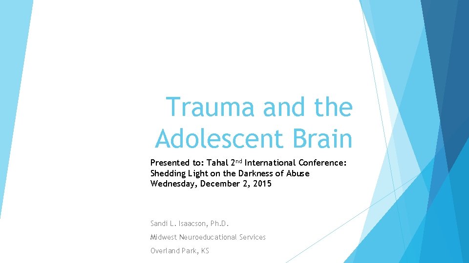 Trauma and the Adolescent Brain Presented to: Tahal 2 nd International Conference: Shedding Light
