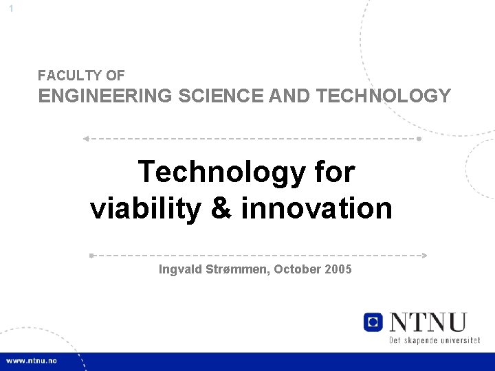 1 FACULTY OF ENGINEERING SCIENCE AND TECHNOLOGY Technology for viability & innovation Ingvald Strømmen,