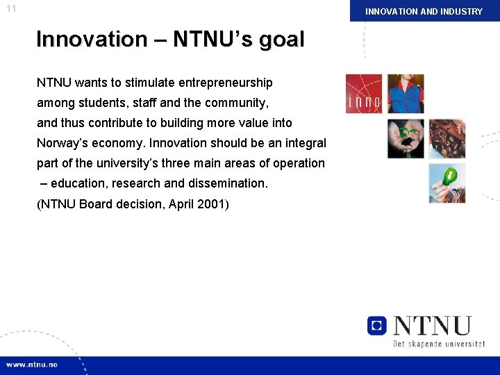 11 INNOVATION AND INDUSTRY Innovation – NTNU’s goal NTNU wants to stimulate entrepreneurship among