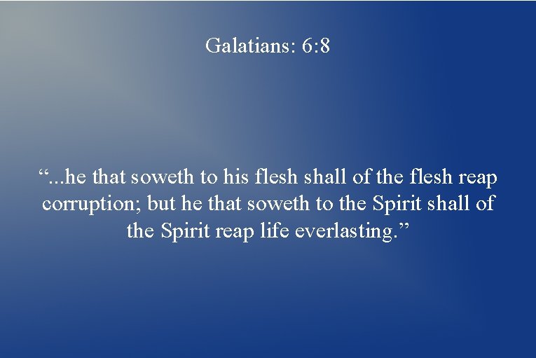 Galatians: 6: 8 “. . . he that soweth to his flesh shall of