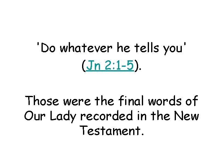 'Do whatever he tells you' (Jn 2: 1 -5). Those were the final words