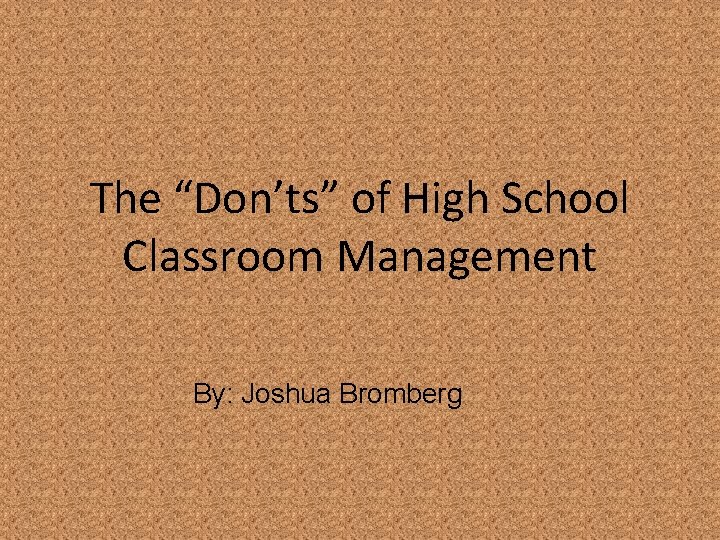 The “Don’ts” of High School Classroom Management By: Joshua Bromberg 