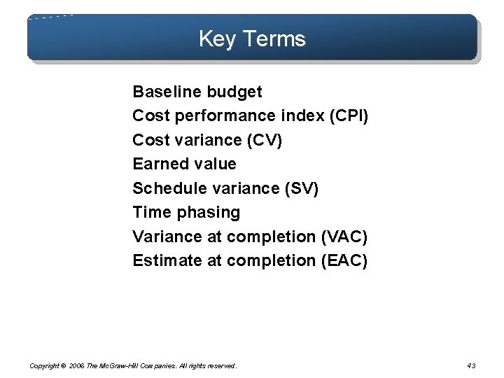 Key Terms Baseline budget Cost performance index (CPI) Cost variance (CV) Earned value Schedule Key Terms Baseline budget Cost performance index (CPI) Cost variance (CV) Earned value Schedule
