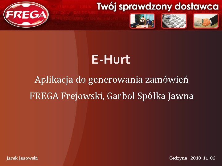 E-Hurt Aplikacja do generowania zamówień FREGA Frejowski, Garbol Spółka Jawna Jacek Janowski Cedzyna 2010
