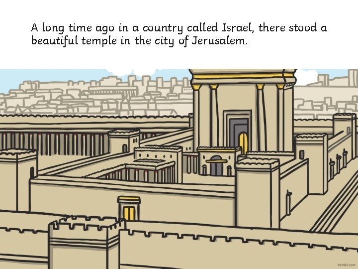 A long time ago in a country called Israel, there stood a beautiful temple