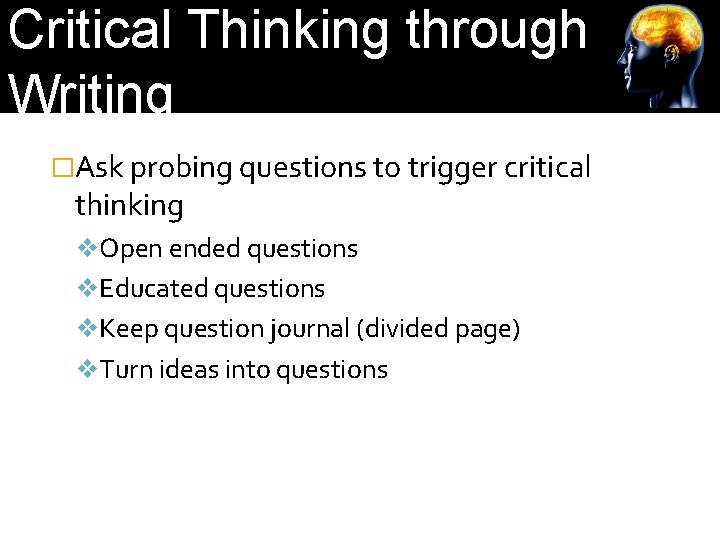 Critical Thinking through Writing �Ask probing questions to trigger critical thinking v. Open ended