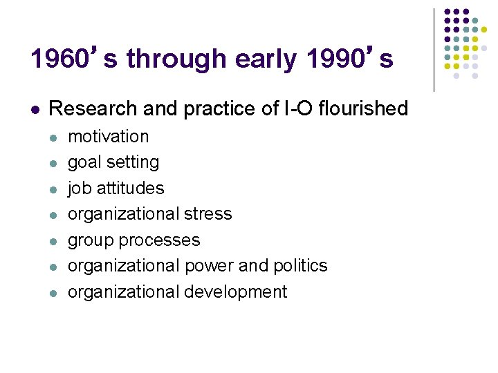 1960’s through early 1990’s Research and practice of I-O flourished motivation goal setting job