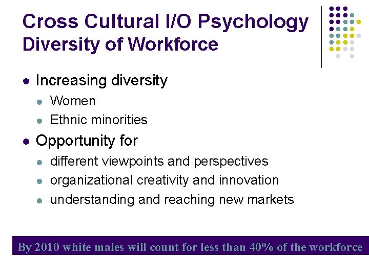 Cross Cultural I/O Psychology Diversity of Workforce Increasing diversity Women Ethnic minorities Opportunity for