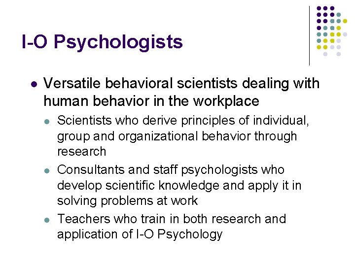 I-O Psychologists Versatile behavioral scientists dealing with human behavior in the workplace Scientists who