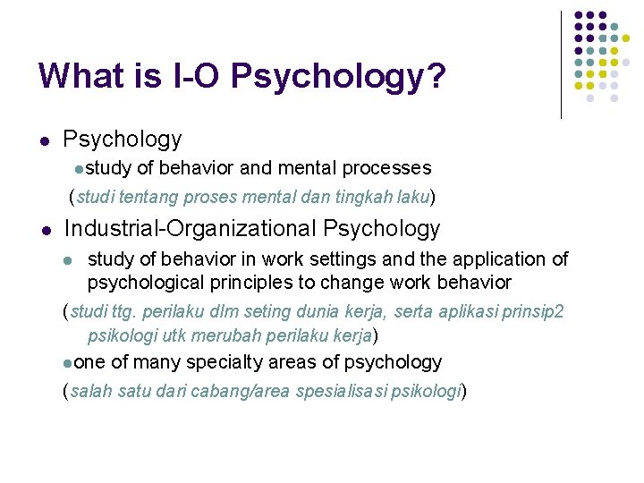 What is I-O Psychology? Psychology study of behavior and mental processes (studi tentang proses