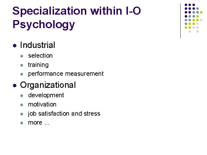 Specialization within I-O Psychology Industrial selection training performance measurement Organizational development motivation job satisfaction