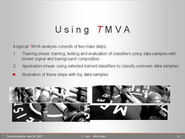 Using TMVA A typical TMVA analysis consists of two main steps: 1. Training phase: