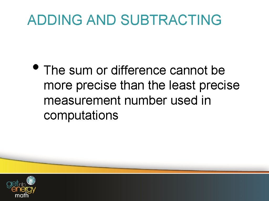 ADDING AND SUBTRACTING • The sum or difference cannot be more precise than the