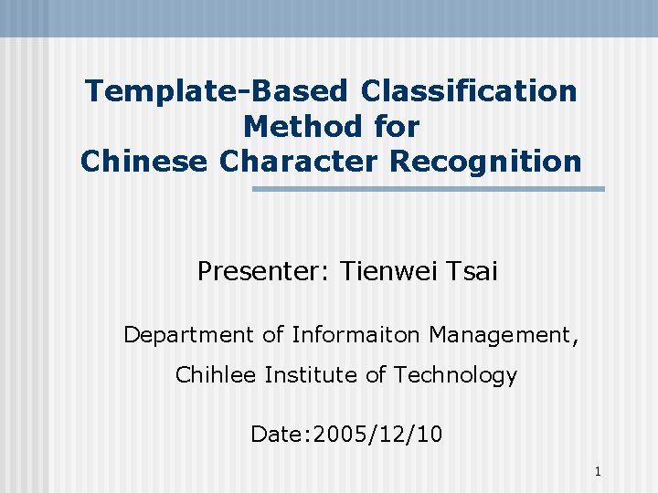 Template-Based Classification Method for Chinese Character Recognition Presenter: Tienwei Tsai Department of Informaiton Management,