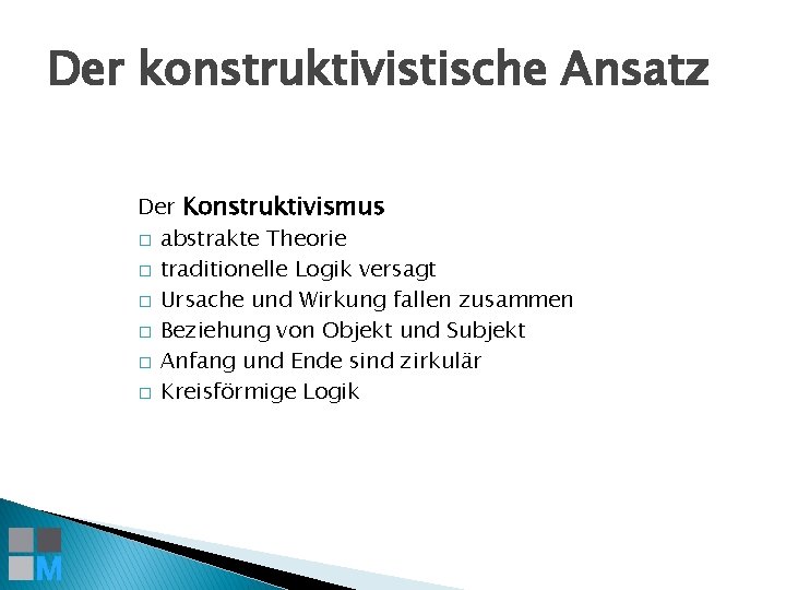 Der konstruktivistische Ansatz Der Konstruktivismus � abstrakte Theorie � traditionelle Logik versagt � Ursache
