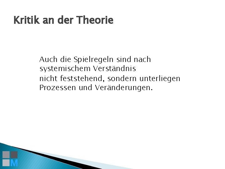 Kritik an der Theorie Auch die Spielregeln sind nach systemischem Verständnis nicht feststehend, sondern